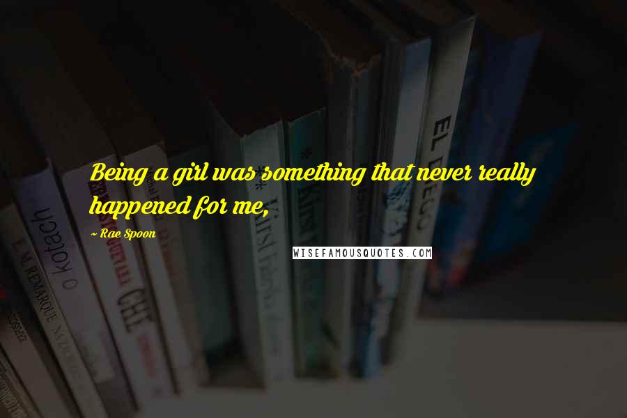 Rae Spoon Quotes: Being a girl was something that never really happened for me,