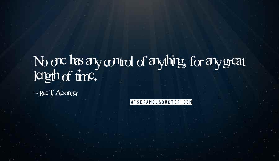 Rae T. Alexander Quotes: No one has any control of anything, for any great length of time.