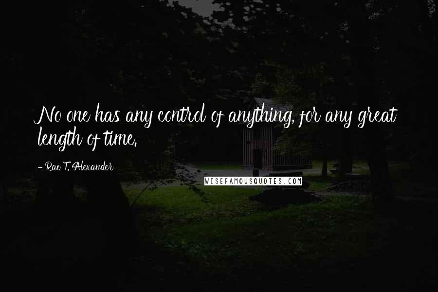 Rae T. Alexander Quotes: No one has any control of anything, for any great length of time.