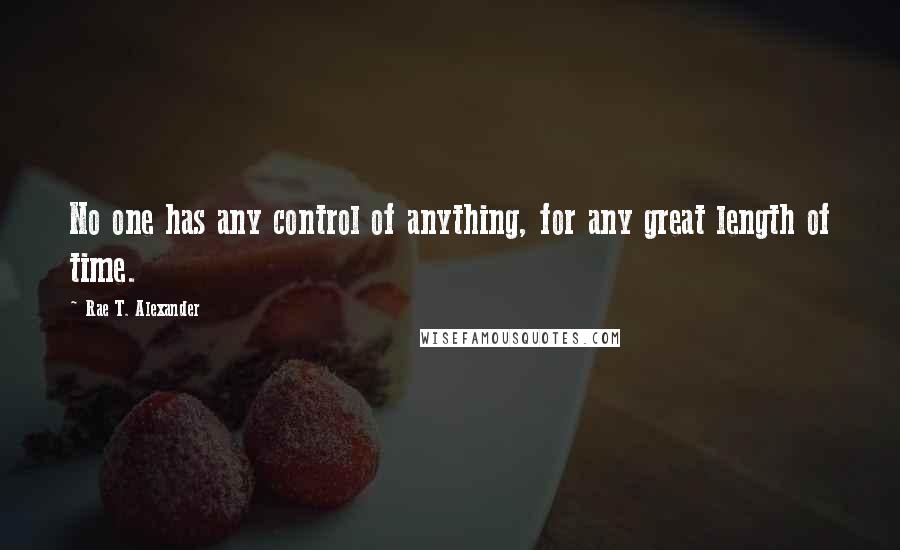 Rae T. Alexander Quotes: No one has any control of anything, for any great length of time.