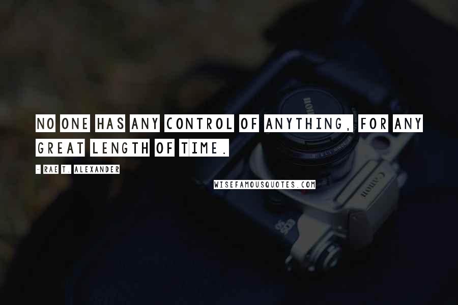 Rae T. Alexander Quotes: No one has any control of anything, for any great length of time.