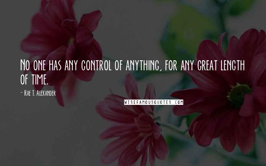 Rae T. Alexander Quotes: No one has any control of anything, for any great length of time.