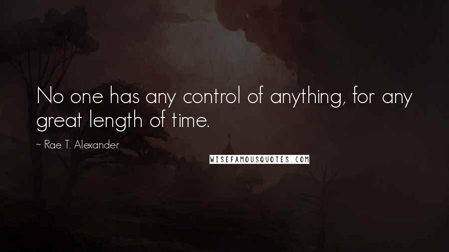 Rae T. Alexander Quotes: No one has any control of anything, for any great length of time.