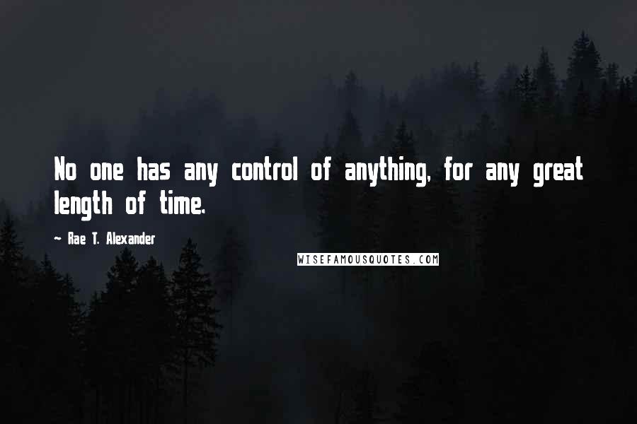 Rae T. Alexander Quotes: No one has any control of anything, for any great length of time.