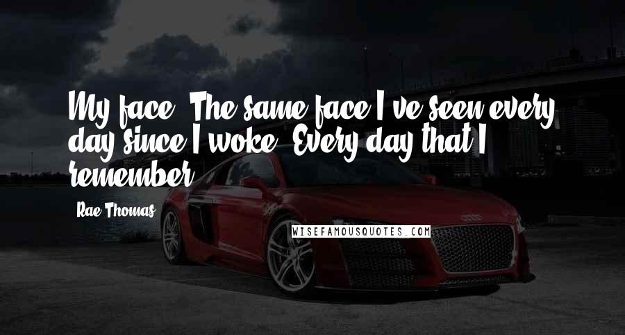 Rae Thomas Quotes: My face. The same face I've seen every day since I woke. Every day that I remember.