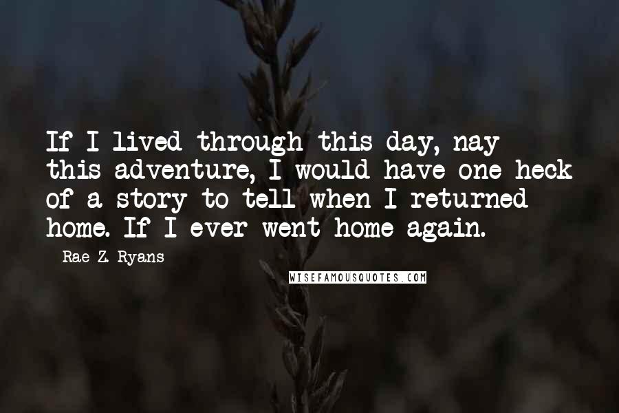 Rae Z. Ryans Quotes: If I lived through this day, nay this adventure, I would have one heck of a story to tell when I returned home. If I ever went home again.