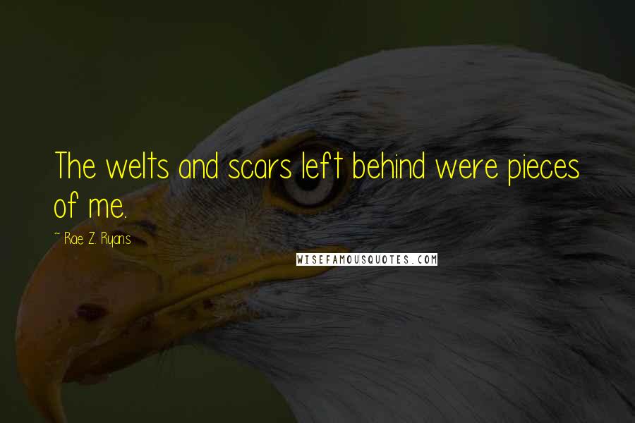 Rae Z. Ryans Quotes: The welts and scars left behind were pieces of me.