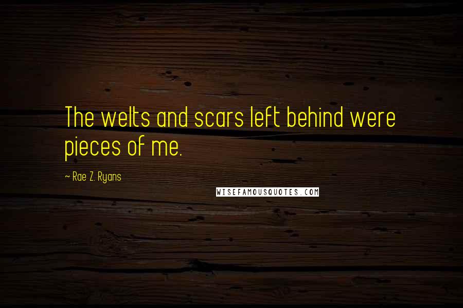 Rae Z. Ryans Quotes: The welts and scars left behind were pieces of me.