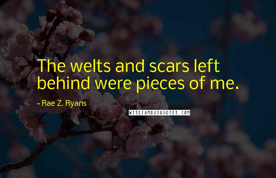 Rae Z. Ryans Quotes: The welts and scars left behind were pieces of me.