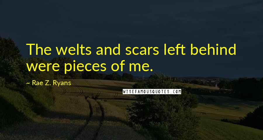 Rae Z. Ryans Quotes: The welts and scars left behind were pieces of me.