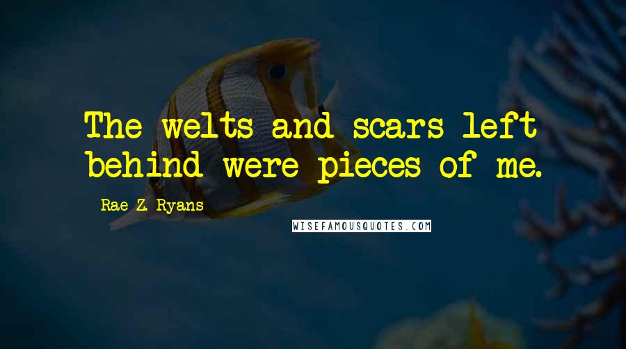 Rae Z. Ryans Quotes: The welts and scars left behind were pieces of me.