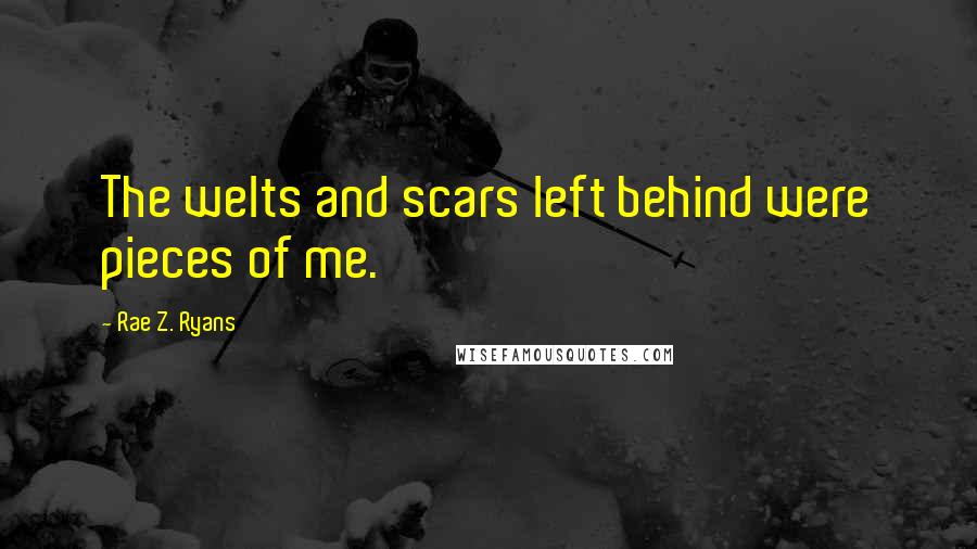 Rae Z. Ryans Quotes: The welts and scars left behind were pieces of me.