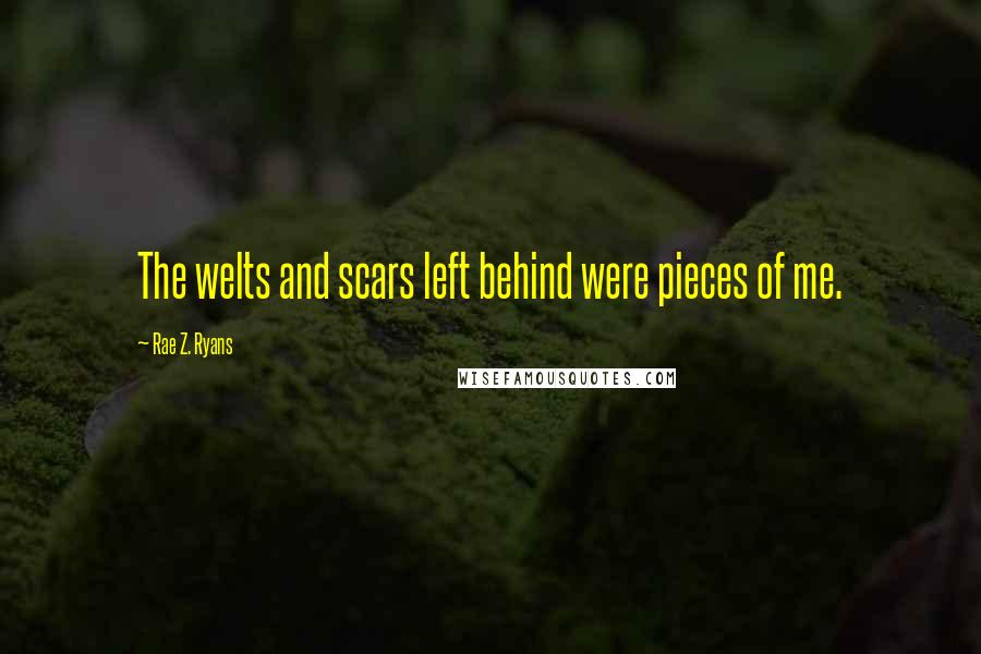 Rae Z. Ryans Quotes: The welts and scars left behind were pieces of me.