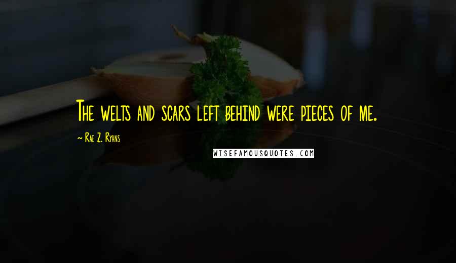 Rae Z. Ryans Quotes: The welts and scars left behind were pieces of me.