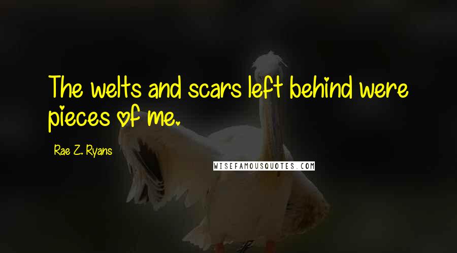 Rae Z. Ryans Quotes: The welts and scars left behind were pieces of me.