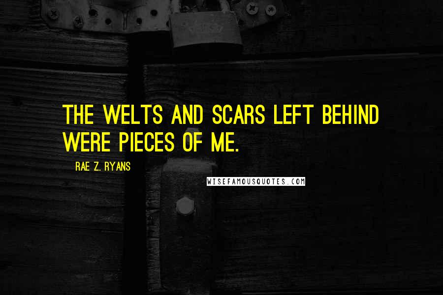 Rae Z. Ryans Quotes: The welts and scars left behind were pieces of me.