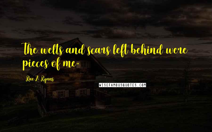 Rae Z. Ryans Quotes: The welts and scars left behind were pieces of me.