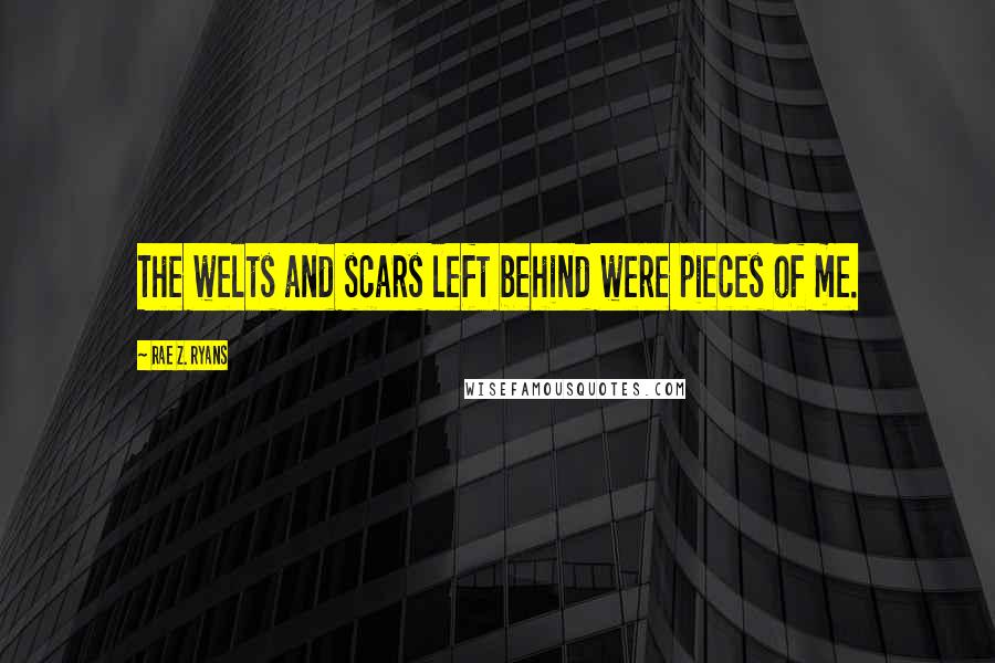 Rae Z. Ryans Quotes: The welts and scars left behind were pieces of me.