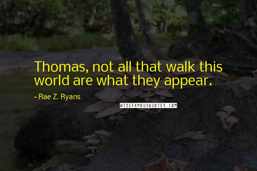 Rae Z. Ryans Quotes: Thomas, not all that walk this world are what they appear.