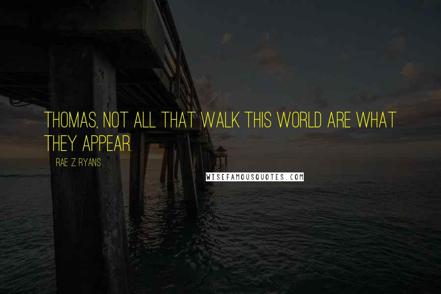 Rae Z. Ryans Quotes: Thomas, not all that walk this world are what they appear.