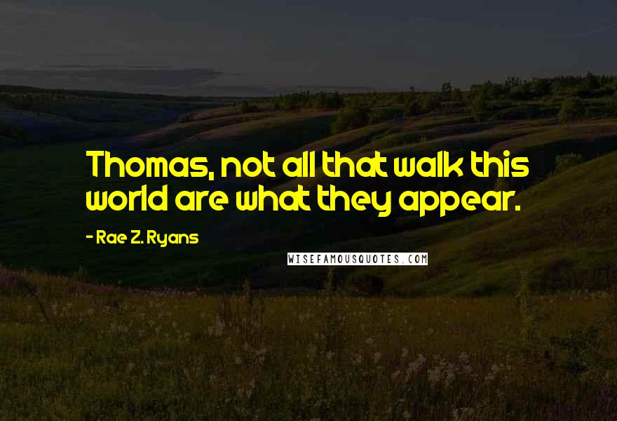 Rae Z. Ryans Quotes: Thomas, not all that walk this world are what they appear.