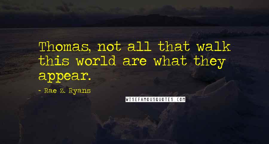 Rae Z. Ryans Quotes: Thomas, not all that walk this world are what they appear.
