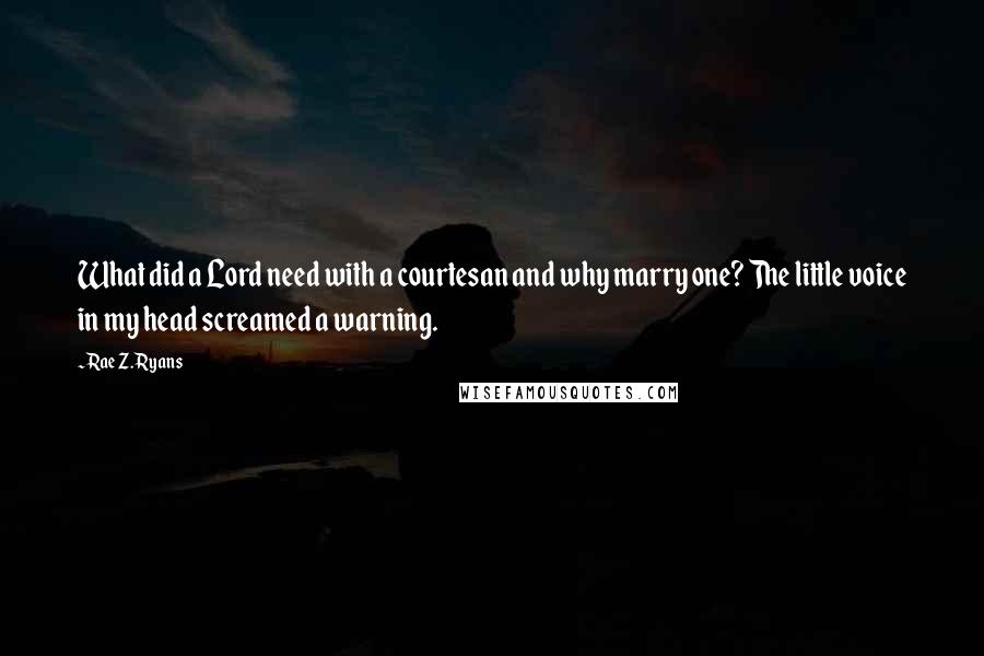 Rae Z. Ryans Quotes: What did a Lord need with a courtesan and why marry one? The little voice in my head screamed a warning.