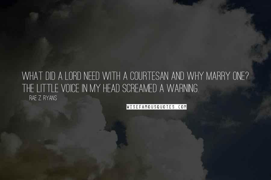 Rae Z. Ryans Quotes: What did a Lord need with a courtesan and why marry one? The little voice in my head screamed a warning.