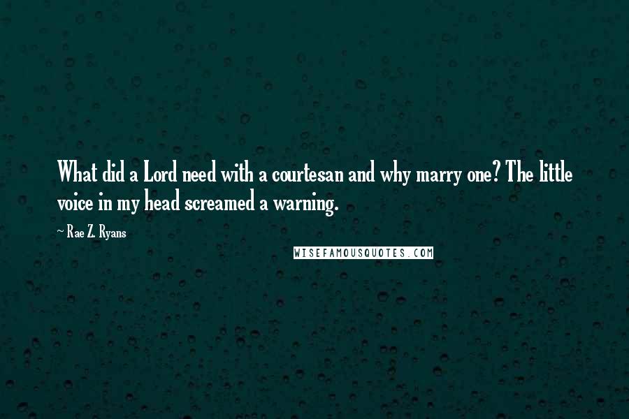 Rae Z. Ryans Quotes: What did a Lord need with a courtesan and why marry one? The little voice in my head screamed a warning.