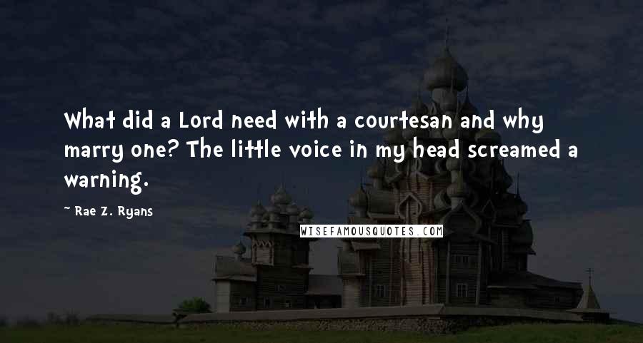 Rae Z. Ryans Quotes: What did a Lord need with a courtesan and why marry one? The little voice in my head screamed a warning.