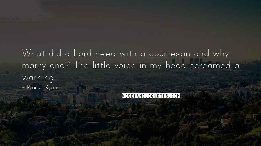 Rae Z. Ryans Quotes: What did a Lord need with a courtesan and why marry one? The little voice in my head screamed a warning.