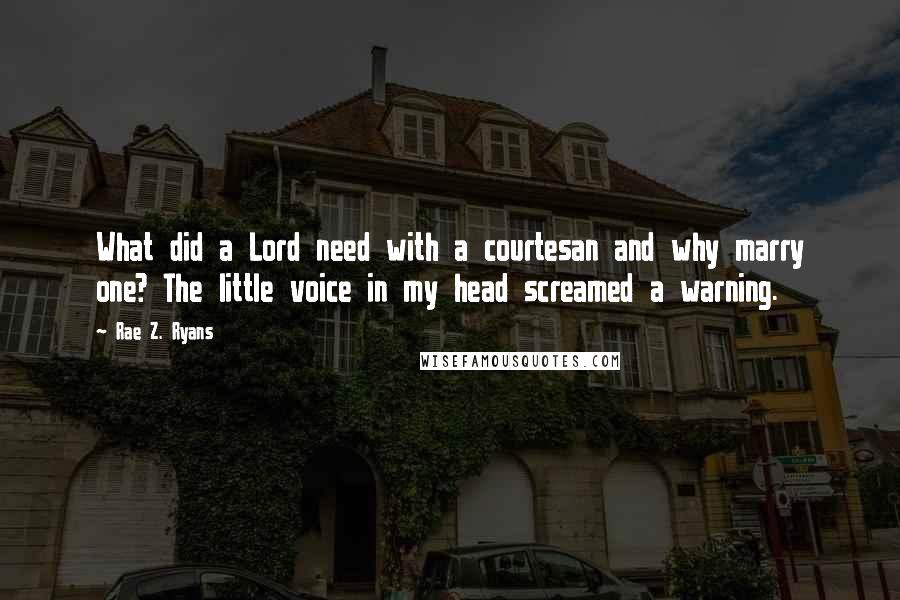 Rae Z. Ryans Quotes: What did a Lord need with a courtesan and why marry one? The little voice in my head screamed a warning.