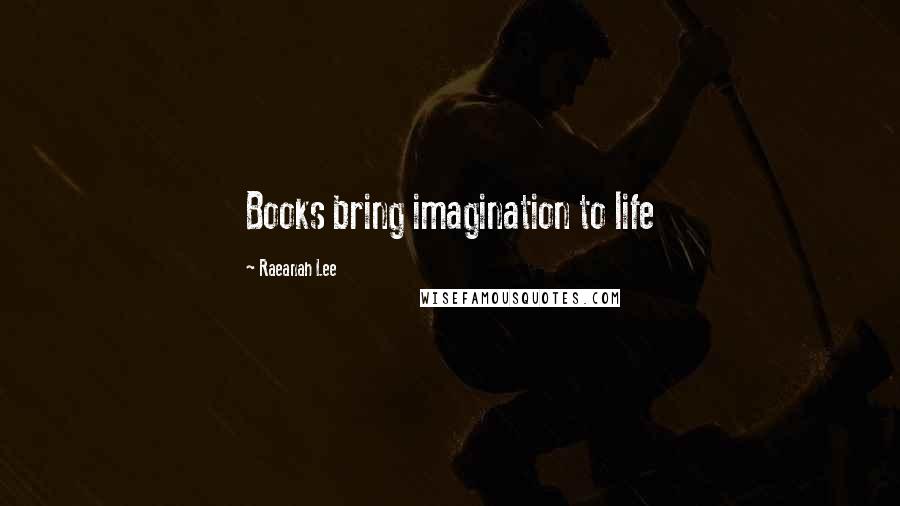 Raeanah Lee Quotes: Books bring imagination to life