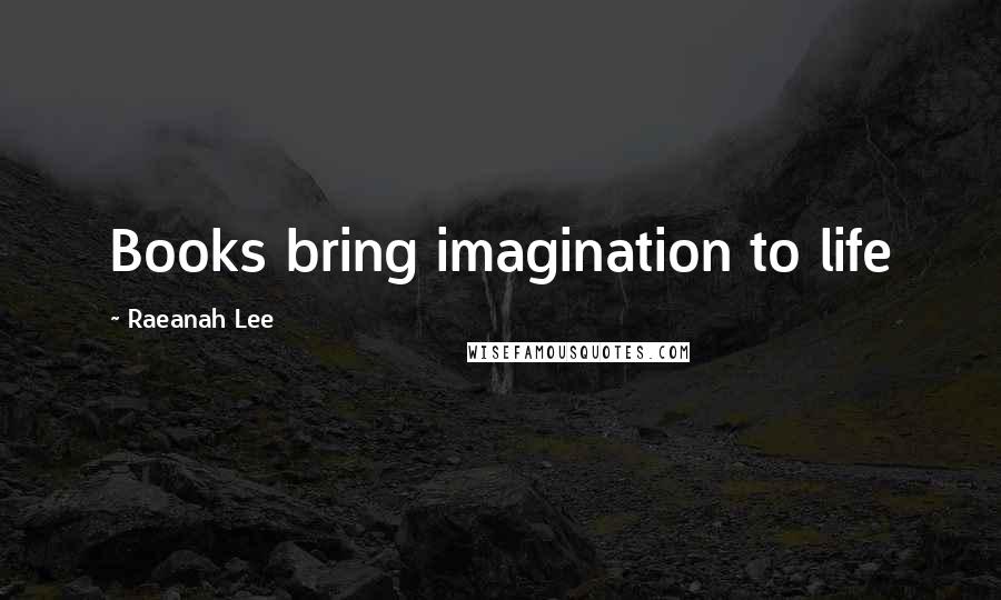 Raeanah Lee Quotes: Books bring imagination to life