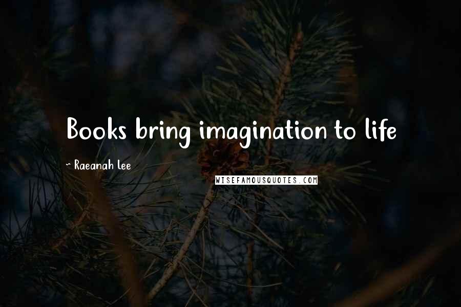 Raeanah Lee Quotes: Books bring imagination to life