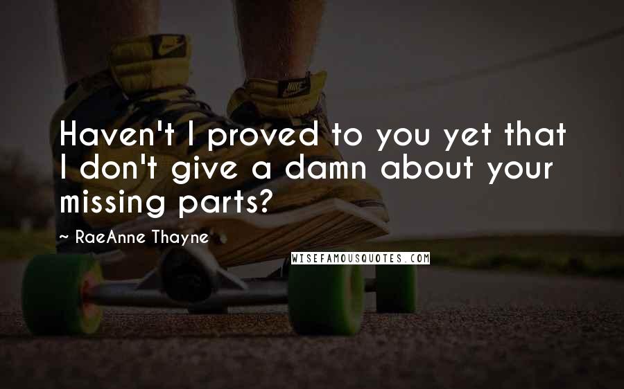 RaeAnne Thayne Quotes: Haven't I proved to you yet that I don't give a damn about your missing parts?