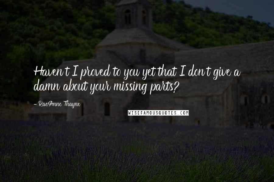 RaeAnne Thayne Quotes: Haven't I proved to you yet that I don't give a damn about your missing parts?