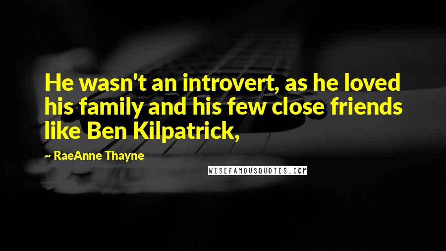 RaeAnne Thayne Quotes: He wasn't an introvert, as he loved his family and his few close friends like Ben Kilpatrick,