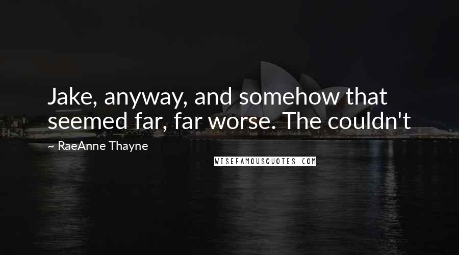 RaeAnne Thayne Quotes: Jake, anyway, and somehow that seemed far, far worse. The couldn't