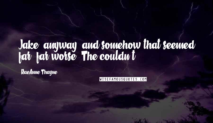 RaeAnne Thayne Quotes: Jake, anyway, and somehow that seemed far, far worse. The couldn't