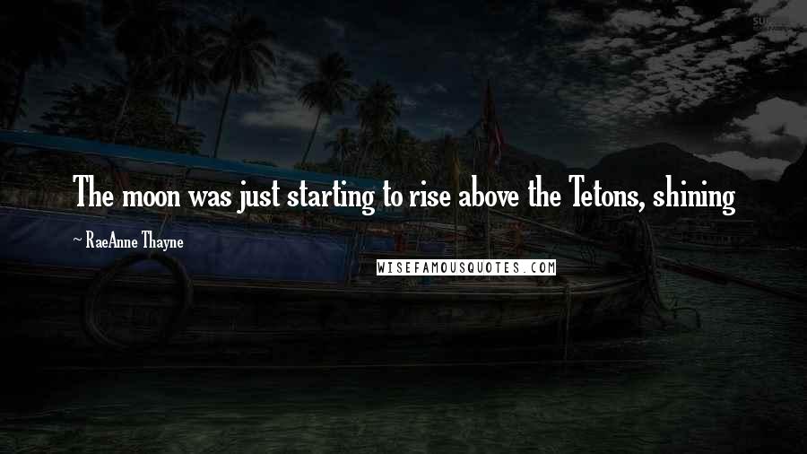 RaeAnne Thayne Quotes: The moon was just starting to rise above the Tetons, shining