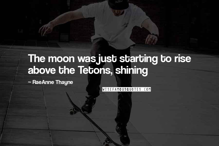 RaeAnne Thayne Quotes: The moon was just starting to rise above the Tetons, shining