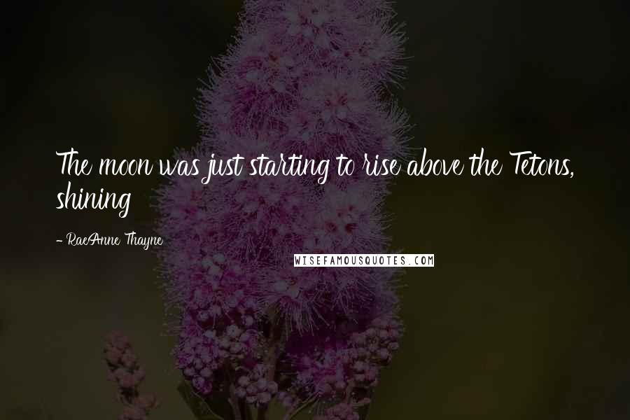 RaeAnne Thayne Quotes: The moon was just starting to rise above the Tetons, shining