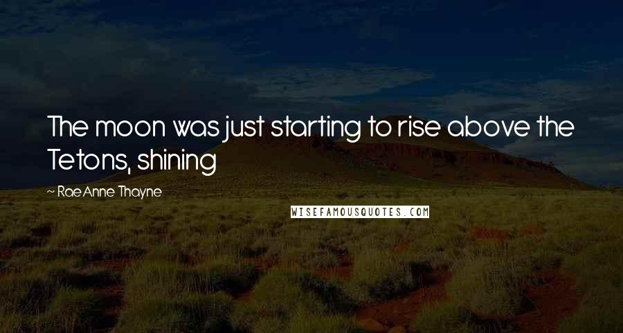 RaeAnne Thayne Quotes: The moon was just starting to rise above the Tetons, shining