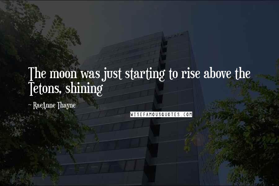 RaeAnne Thayne Quotes: The moon was just starting to rise above the Tetons, shining