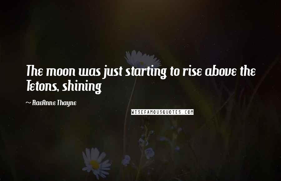 RaeAnne Thayne Quotes: The moon was just starting to rise above the Tetons, shining