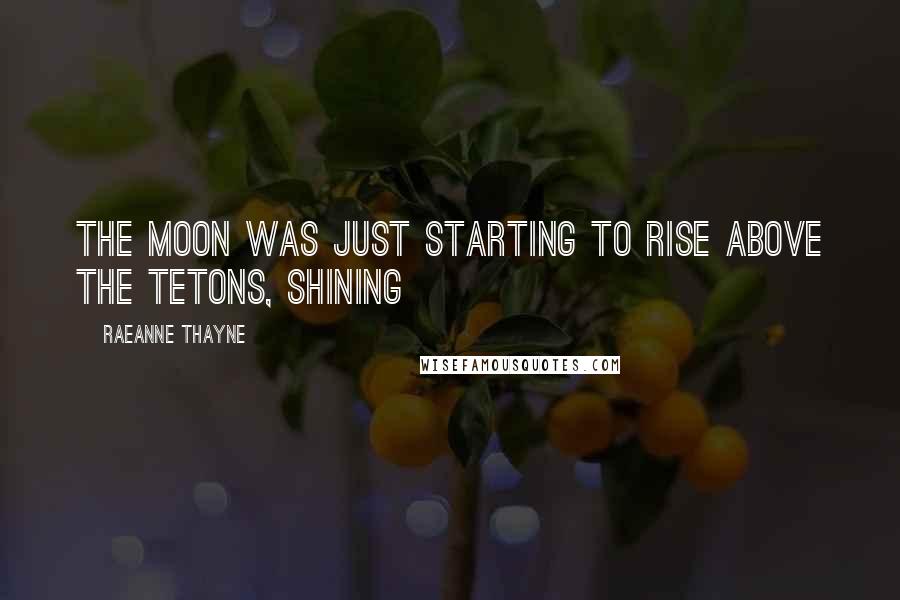 RaeAnne Thayne Quotes: The moon was just starting to rise above the Tetons, shining