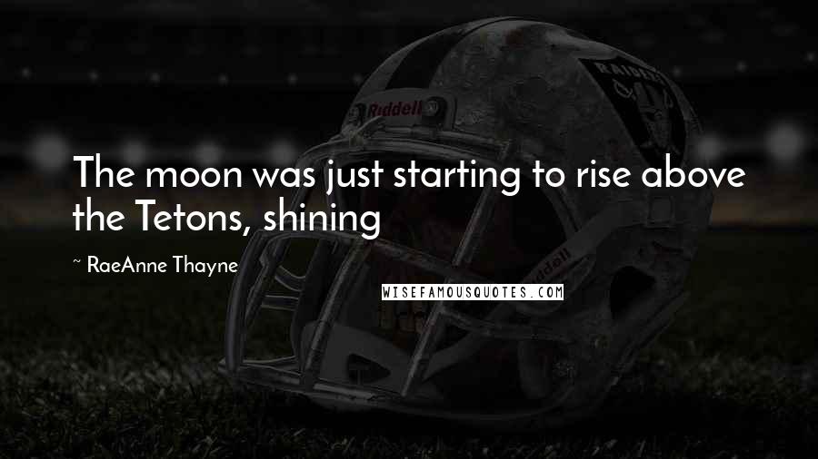 RaeAnne Thayne Quotes: The moon was just starting to rise above the Tetons, shining