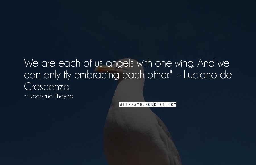 RaeAnne Thayne Quotes: We are each of us angels with one wing. And we can only fly embracing each other." - Luciano de Crescenzo