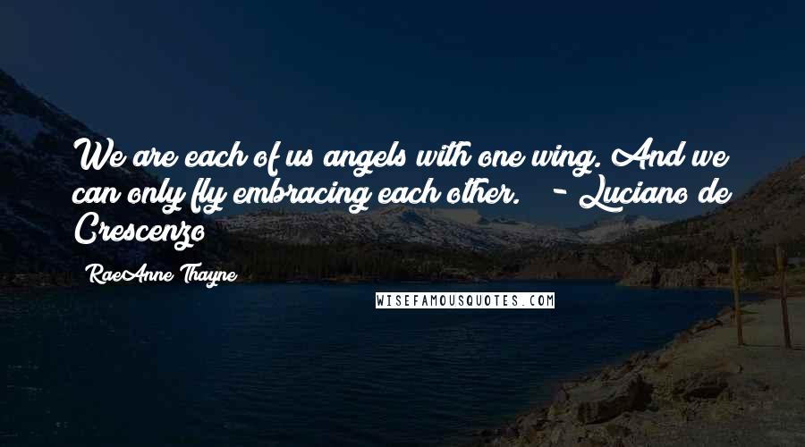 RaeAnne Thayne Quotes: We are each of us angels with one wing. And we can only fly embracing each other."  - Luciano de Crescenzo